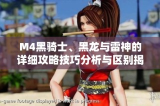 M4黑骑士、黑龙与雷神的详细攻略技巧分析与区别揭秘