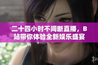 二十四小时不间断直播，B站带你体验全新娱乐盛宴