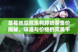草莓丝瓜芭乐鸭脖奶茶售价揭秘，味道与价格的完美平衡