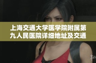 上海交通大学医学院附属第九人民医院详细地址及交通指南