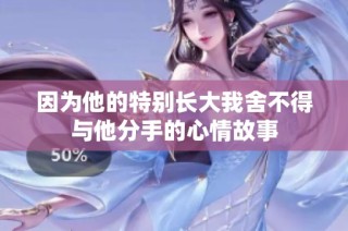 因为他的特别长大我舍不得与他分手的心情故事