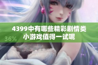 4399中有哪些精彩剧情类小游戏值得一试呢
