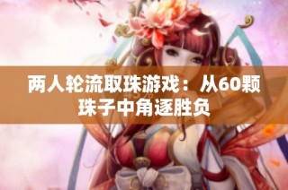 两人轮流取珠游戏：从60颗珠子中角逐胜负