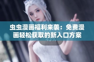 虫虫漫画福利来袭：免费漫画轻松获取的新入口方案
