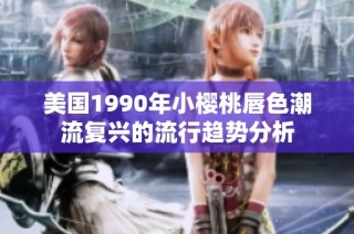美国1990年小樱桃唇色潮流复兴的流行趋势分析