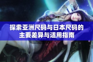 探索亚洲尺码与日本尺码的主要差异与适用指南