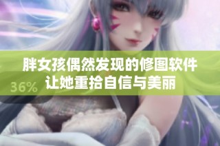胖女孩偶然发现的修图软件让她重拾自信与美丽