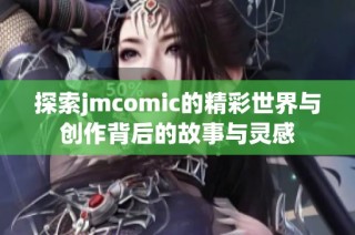 探索jmcomic的精彩世界与创作背后的故事与灵感
