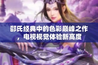 邵氏经典中的色彩巅峰之作，电视视觉体验新高度