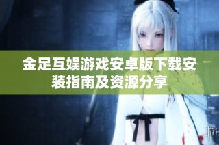 金足互娱游戏安卓版下载安装指南及资源分享