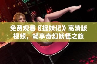 免费观看《捉妖记》高清版视频，畅享奇幻妖怪之旅