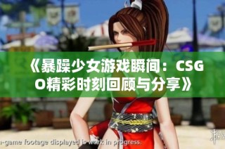 《暴躁少女游戏瞬间：CSGO精彩时刻回顾与分享》