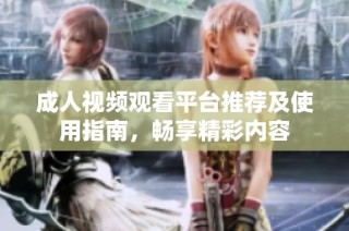成人视频观看平台推荐及使用指南，畅享精彩内容