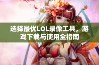 选择最优LOL录像工具，游戏下载与使用全指南
