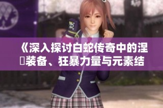 《深入探讨白蛇传奇中的涅槃装备、狂暴力量与元素结晶的签到奖励》