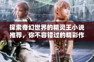 探索奇幻世界的精灵王小说推荐，你不容错过的精彩作品