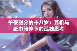 午夜时分的十八岁：耳机与纸巾陪伴下的孤独思考