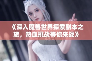 《深入魔兽世界探索副本之旅，热血挑战等你来战》