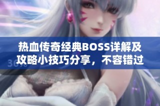 热血传奇经典BOSS详解及攻略小技巧分享，不容错过！