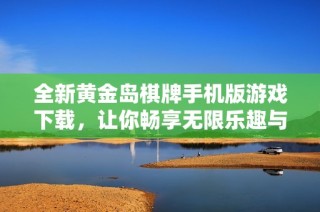 全新黄金岛棋牌手机版游戏下载，让你畅享无限乐趣与精彩对战体验