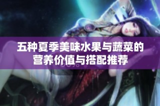 五种夏季美味水果与蔬菜的营养价值与搭配推荐