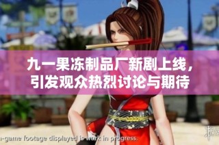 九一果冻制品厂新剧上线，引发观众热烈讨论与期待