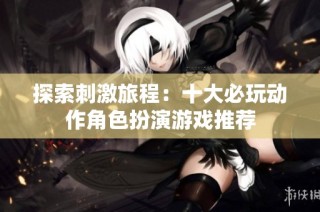探索刺激旅程：十大必玩动作角色扮演游戏推荐