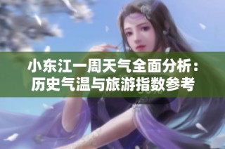 小东江一周天气全面分析：历史气温与旅游指数参考