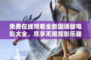 免费在线观看全新国语版电影大全，尽享无限观影乐趣