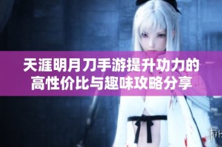 天涯明月刀手游提升功力的高性价比与趣味攻略分享
