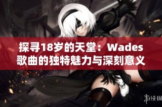 探寻18岁的天堂：Wades歌曲的独特魅力与深刻意义