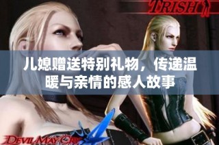 儿媳赠送特别礼物，传递温暖与亲情的感人故事