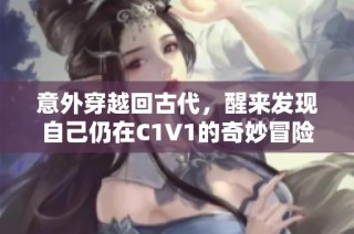 意外穿越回古代，醒来发现自己仍在C1V1的奇妙冒险