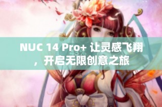 NUC 14 Pro+ 让灵感飞翔，开启无限创意之旅