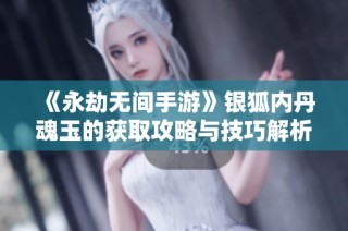 《永劫无间手游》银狐内丹魂玉的获取攻略与技巧解析