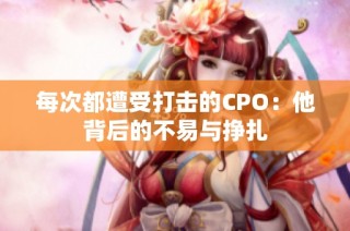 每次都遭受打击的CPO：他背后的不易与挣扎