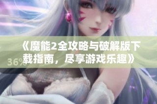 《魔能2全攻略与破解版下载指南，尽享游戏乐趣》