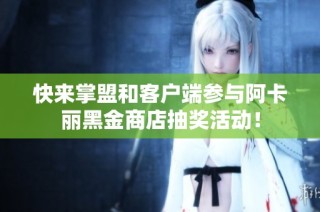 快来掌盟和客户端参与阿卡丽黑金商店抽奖活动！