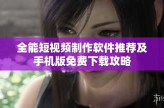 全能短视频制作软件推荐及手机版免费下载攻略