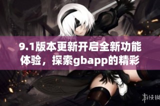 9.1版本更新开启全新功能体验，探索gbapp的精彩新境界