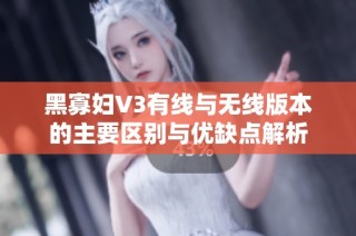 黑寡妇V3有线与无线版本的主要区别与优缺点解析