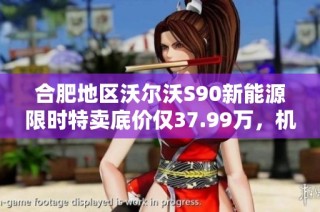 合肥地区沃尔沃S90新能源限时特卖底价仅37.99万，机会难得！