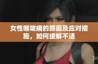 女性喉咙痛的原因及应对措施，如何缓解不适
