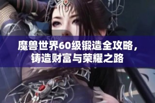 魔兽世界60级锻造全攻略，铸造财富与荣耀之路