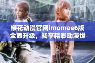 樱花动漫官网imomoe6版全面升级，畅享精彩动漫世界