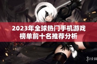 2023年全球热门手机游戏榜单前十名推荐分析