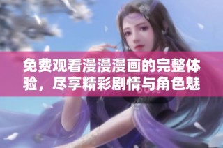免费观看漫漫漫画的完整体验，尽享精彩剧情与角色魅力