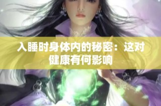 入睡时身体内的秘密：这对健康有何影响