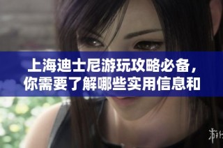 上海迪士尼游玩攻略必备，你需要了解哪些实用信息和注意事项