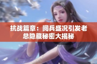 抗战篇章：阅兵盛况引发老总隐藏秘密大揭秘